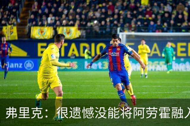 弗里克：很遗憾没能将阿劳霍融入体系，祝他在利物浦一切顺利