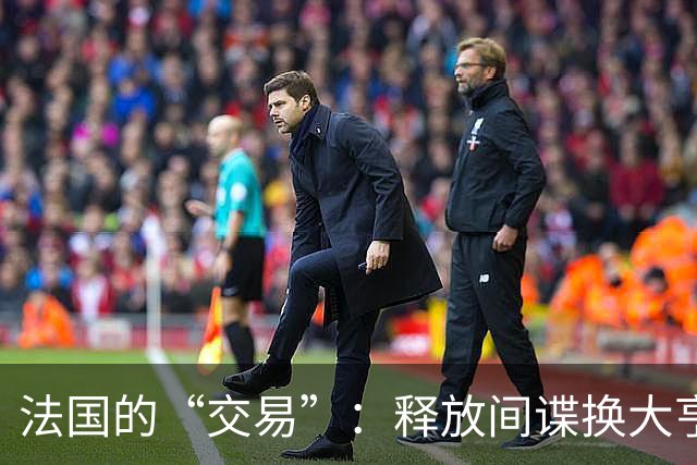 法国的“交易”：释放间谍换大亨，真是个好买卖？