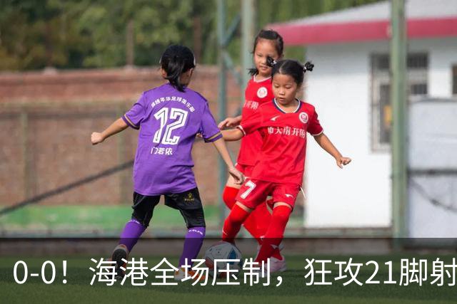 0-0！海港全场压制，狂攻21脚射门0进球，国安3连平